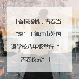 奋楫扬帆，青春当“燃”！镇江市外国语学校八年级举行“青春仪式”